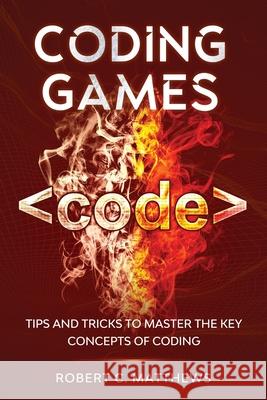 Coding Games: Tips and Tricks to Master the Key Concepts of Coding Robert C. Matthews 9781913842123 Joiningthedotstv Limited - książka