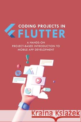 Coding Projects in Flutter: A Hands-On, Project-Based Introduction to Mobile App Development Edward Thornton 9798464066106 Independently Published - książka