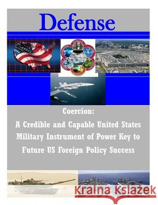 Coercion: A Credible and Capable United States Military Instrument of Power Key to Future US Foreign Policy Success Joint Forces Staff College 9781503208667 Createspace - książka