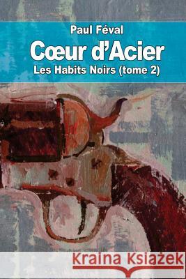 Coeur d'Acier: Les Habits Noirs (tome 2) Feval, Paul 9781503324060 Createspace - książka