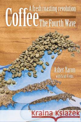 Coffee - The Fourth Wave: A fresh roasting revolution Asher Yaron, Scott Fields 9781483483122 Lulu.com - książka