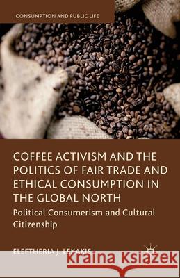 Coffee Activism and the Politics of Fair Trade and Ethical Consumption in the Global North: Political Consumerism and Cultural Citizenship Lekakis, Eleftheria J. 9781349448678 Palgrave Macmillan - książka