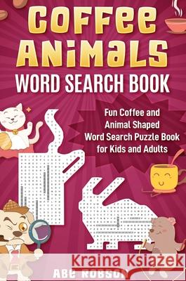 Coffee Animals Word Search Book: Fun Coffee and Animal Shaped Word Search Puzzle Book for Kids and Adults Abe Robson 9781922462961 Abe Robson - książka