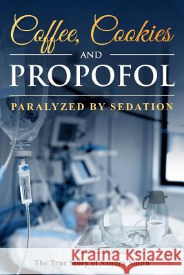 Coffee, Cookies, and Propofol: Paralyzed by Sedation Denise Smith Sandra Smith 9781978443198 Createspace Independent Publishing Platform - książka