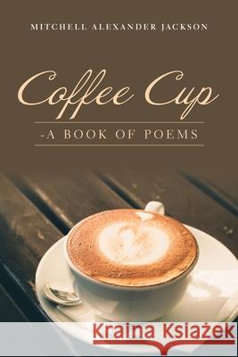 Coffee Cup: - a Book of Poems Mitchell Alexander Jackson 9781728345963 Authorhouse - książka