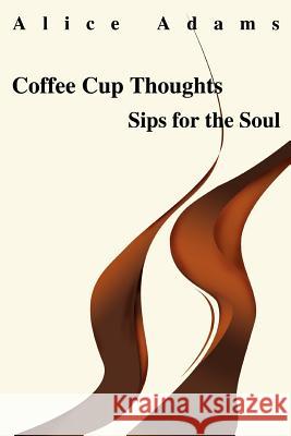 Coffee Cup Thoughts: Sips for the Soul Adams, Alice 9780595304288 iUniverse - książka