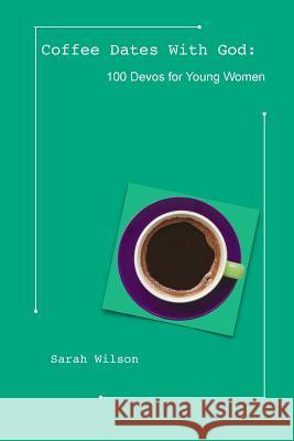 Coffee Dates With God: 100 Devos for Young Women Wilson, Sarah 9781312080683 Lulu.com - książka