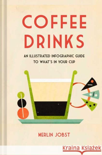Coffee Drinks: An Illustrated Infographic Guide to What's in Your Cup Merlin Jobst 9781912983575 Ryland, Peters & Small Ltd - książka