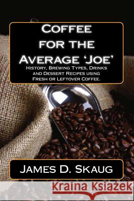 Coffee for the Average'joe': History, Brewing Types, Recipes, Drinks and Desserts James D. Skaug 9781540396556 Createspace Independent Publishing Platform - książka