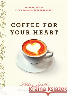 Coffee for Your Heart: 40 Mornings of Life-Changing Encouragement Holley Gerth 9780736970945 Harvest House Publishers - książka