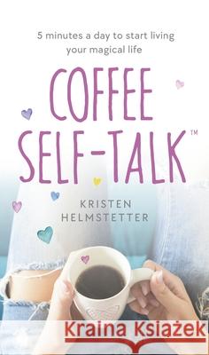 Coffee Self-Talk: 5 minutes a day to start living your magical life Kristen Helmstetter 9780241625484 Penguin Books Ltd - książka