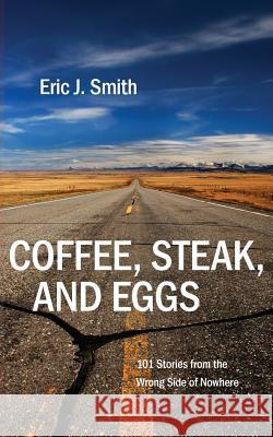 Coffee, Steak and Eggs: 101 Stories from the Wrong Side of Nowhere Eric J. Smith 9780996548823 Eric J. Smith - książka