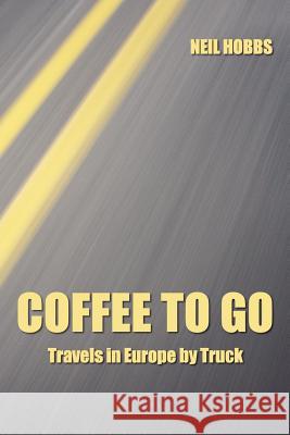 Coffee to Go: Travels in Europe by Truck Neil Hobbs 9781411637344 Lulu.com - książka