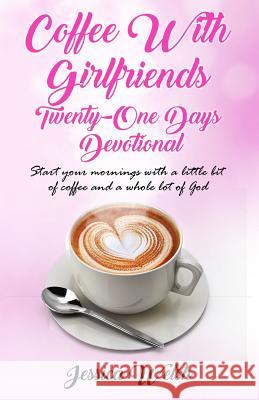 Coffee with Girfriends Twenty One Days Devotional: A Girlfriends Guide to Good Days Jessica Welsh 9781717467539 Createspace Independent Publishing Platform - książka