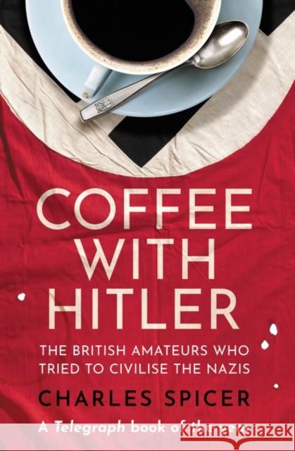 Coffee with Hitler: The British Amateurs Who Tried to Civilise the Nazis Charles Spicer 9780861546176 Oneworld Publications - książka