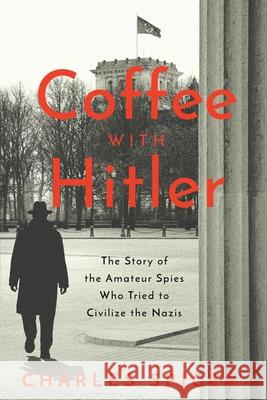 Coffee with Hitler: The Untold Story of the Amateur Spies Who Tried to Civilize the Nazis Spicer, Charles 9781639362264 Pegasus Books - książka