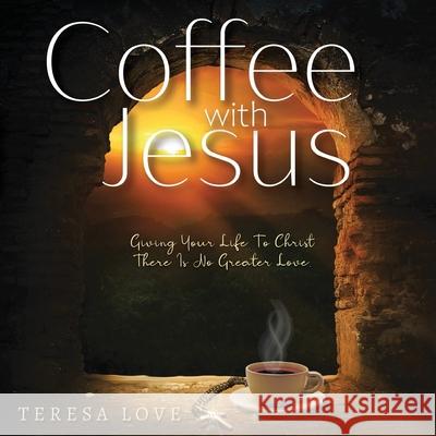 Coffee With Jesus: Giving Your Life to Christ There Is No Greater Love Teresa Love, Femi, Judy James 9781667172743 Lulu.com - książka