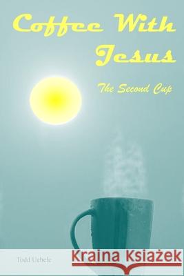 Coffee With Jesus: The Second Cup Todd Uebele Elizabeth B. Bristol Brad Alaniz 9781734169317 One Body Press - książka