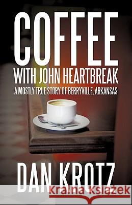 Coffee with John Heartbreak: A Mostly True Story of Berryville, Arkansas Krotz, Dan 9781440197970 iUniverse.com - książka