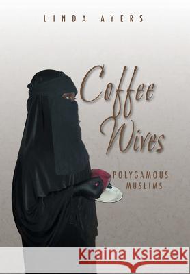 Coffee Wives: Polygamous Muslims Ayers, Linda 9781493191475 Xlibris Corporation - książka