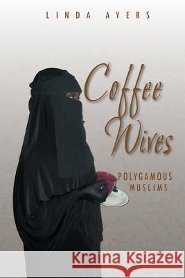 Coffee Wives: Polygamous Muslims Ayers, Linda 9781493191482 Xlibris Corporation - książka