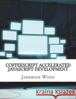 CoffeeScript Accelerated JavaScript Development Wood, Jamerson 9781974575954 Createspace Independent Publishing Platform - książka