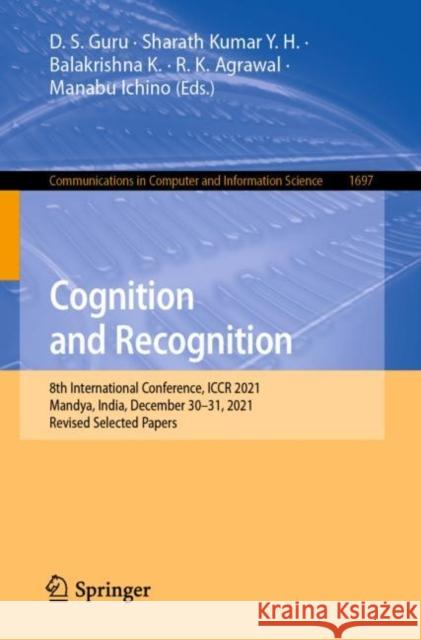 Cognition and Recognition: 8th International Conference, ICCR 2021, Mandya, India, December 30–31, 2021, Revised Selected Papers D. S. Guru Sharath Kumar Y Balakrishna K 9783031224041 Springer - książka