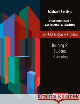 Cognition-Based Assessment & Teaching of Multiplication and Division: Building on Students' Reasoning Michael T. Battista 9780325043449 Heinemann Educational Books - książka