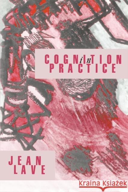 Cognition in Practice: Mind, Mathematics and Culture in Everyday Life Lave, Jean 9780521357340 Cambridge University Press - książka