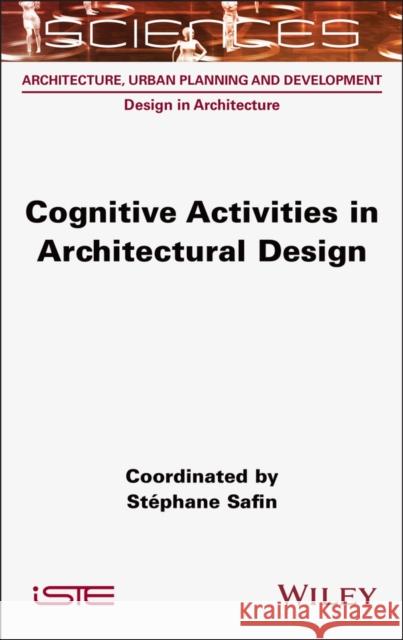 Cognitive Activities in Architectural Design Stephane (Universite Libre de Bruxelles, Belgium; Telecom Paris (Institut Polytechnique de Paris), France) Safin 9781789452044 Wiley-Iste - książka