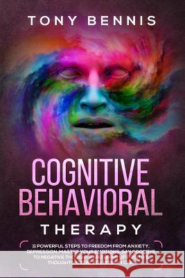 Cognitive Behavioral Therapy: 11 Powerful Steps to Freedom from Anxiety, Depression, Master Your Emotions, Say Goodbye to Negative Thoughts and Brin Bennis, Tony 9781094762272 Independently Published - książka