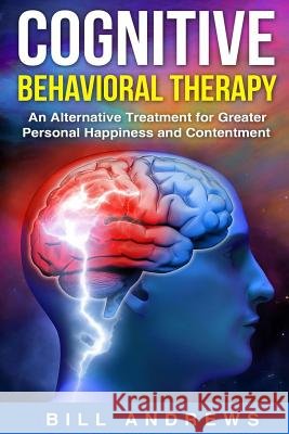 Cognitive Behavioral Therapy - An Alternative Treatment for Greater Personal Happiness and Contentment Bill Andrews 9781728758831 Independently Published - książka