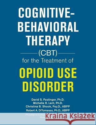 Cognitive-Behavioral Therapy (Cbt) for the Treatment of Opioid Use Disorder David S Festinger, PH D, Michelle R Lent, PH D, Christina B Shook Psy D Abpp 9781698711935 Trafford Publishing - książka