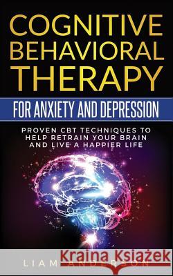 Cognitive Behavioral Therapy for Anxiety and Depression: CBT Therapy for Beginners Liam Anderson 9781987677010 Createspace Independent Publishing Platform - książka