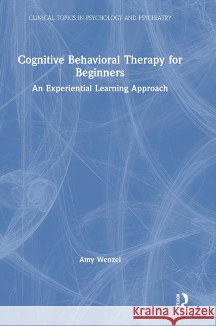 Cognitive Behavioral Therapy for Beginners: An Experiential Learning Approach Amy Wenzel 9781138960565 Routledge - książka