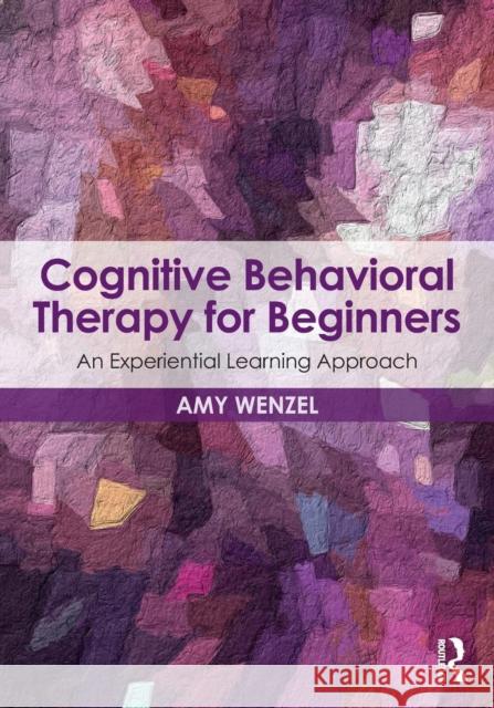 Cognitive Behavioral Therapy for Beginners: An Experiential Learning Approach Amy Wenzel 9781138960589 Routledge - książka