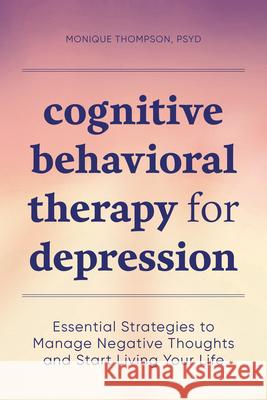 Cognitive Behavioral Therapy for Depression: Essential Strategies to Manage Negative Thoughts and Start Living Your Life Monique, PsyD Thompson 9781647391003 Rockridge Press - książka