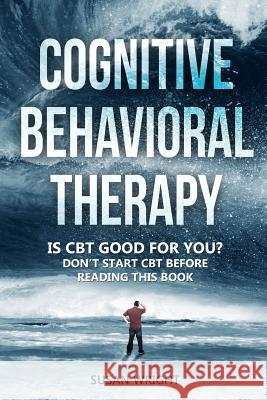 Cognitive Behavioral Therapy: Is CBT Good for You? - Don't Start CBT Before Reading This Book Susan Wright 9781074963910 Independently Published - książka