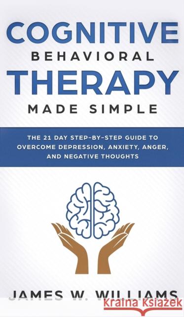 Cognitive Behavioral Therapy: Made Simple - The 21 Day Step by Step Guide to Overcoming Depression, Anxiety, Anger, and Negative Thoughts (Practical Emotional Intelligence) James W Williams 9781951429720 SD Publishing LLC - książka