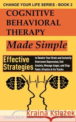 Cognitive Behavioral Therapy Made Simple: Effective Strategies to Rewire Your Brain and Instantly Overcome Depression, End Anxiety, Manage Anger and S Charles P. Carlton Lee Henton 9781952597145 C.U Publishing LLC - książka