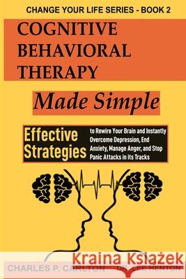 Cognitive Behavioral Therapy Made Simple: Effective Strategies to Rewire Your Brain and Instantly Overcome Depression, End Anxiety, Manage Anger and S Charles P. Carlton Lee Henton 9781952597190 Charles Udeh - książka