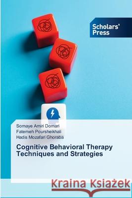 Cognitive Behavioral Therapy Techniques and Strategies Domari, Somaye Amiri, Poursheikhali, Fatemeh, Ghoraba, Hadis Mozafari 9786209443589 Scholars' Press - książka