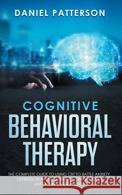 Cognitive Behavioral Therapy: The Complete Guide to Using CBT to Battle Anxiety, Depression and Regaining Control over Anger, Panic, and Worry. Patterson, Daniel 9789657019481 Heirs Publishing Company - książka