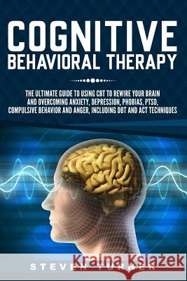 Cognitive Behavioral Therapy: The Ultimate Guide to Using CBT to Rewire Your Brain and Overcoming Anxiety, Depression, Phobias, PTSD, Compulsive Beh Turner, Steven 9781791929039 Independently Published - książka