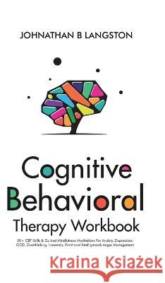 Cognitive Behavioral Therapy Workbook: 50+ CBT Skills & Guided Mindfulness Meditations For Anxiety, Depression, OCD, Overthinking, Insomnia, Emotional B. Langston, Johnathan 9781801347778 Johnathan B. Langston - książka