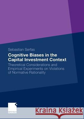 Cognitive Biases in the Capital Investment Context: Theoretical Considerations and Empirical Experiments on Violations of Normative Rationality Serfas, Sebastian   9783834926432 Gabler - książka