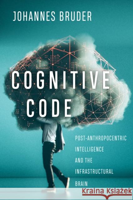 Cognitive Code: Post-Anthropocentric Intelligence and the Infrastructural Brain Johannes Bruder 9780773559165 McGill-Queen's University Press - książka