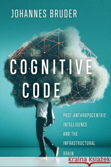 Cognitive Code: Post-Anthropocentric Intelligence and the Infrastructural Brain Johannes Bruder 9780773559172 McGill-Queen's University Press - książka