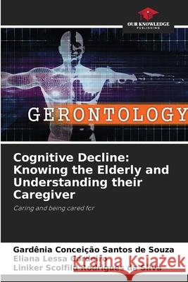 Cognitive Decline: Knowing the Elderly and Understanding their Caregiver Gard?nia Concei??o Santo Eliana Lessa Cordeiro Liniker Scolfild Rodrigue 9786207713431 Our Knowledge Publishing - książka