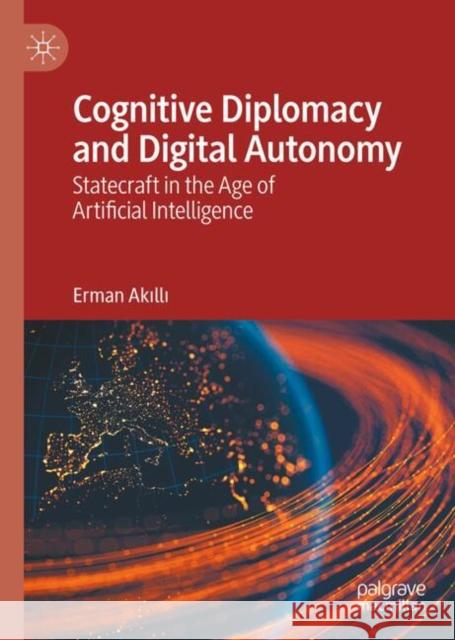 Cognitive Diplomacy and Digital Autonomy: Statecraft in the Age of Artificial Intelligence Erman Akilli 9783032044693 Palgrave MacMillan - książka
